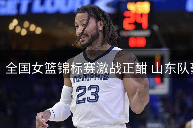 全国女篮锦标赛激战正酣 山东队豪取六连胜领跑积分榜