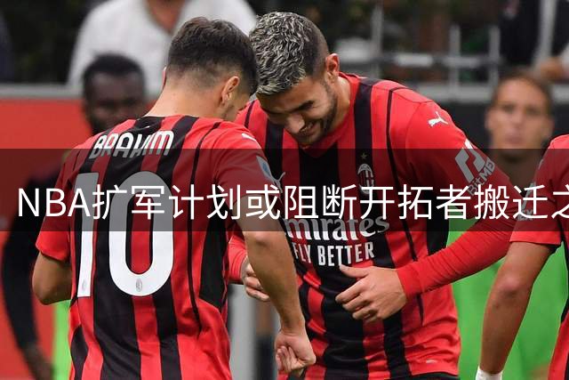 NBA扩军计划或阻断开拓者搬迁之路 球馆租约埋隐患